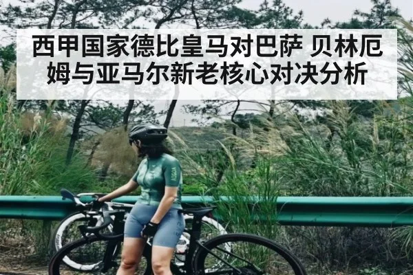 西甲国家德比皇马对巴萨 贝林厄姆与亚马尔新老核心对决分析