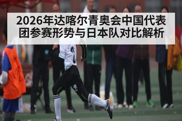 2026年达喀尔青奥会中国代表团参赛形势与日本队对比解析