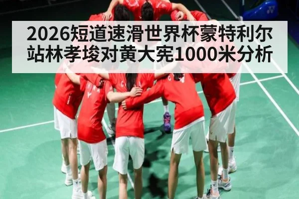 2026短道速滑世界杯蒙特利尔站林孝埈对黄大宪1000米分析