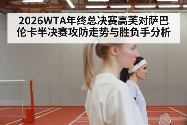 2026WTA年终总决赛高芙对萨巴伦卡半决赛攻防走势与胜负手分析